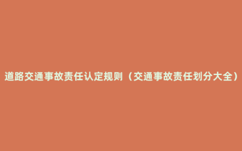 道路交通事故责任认定规则（交通事故责任划分大全）