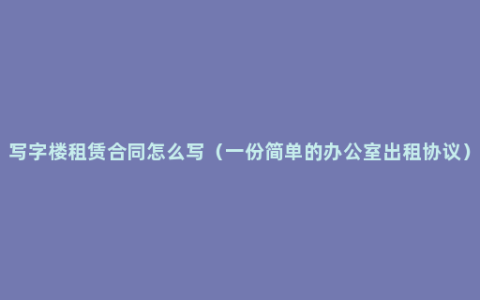 写字楼租赁合同怎么写（一份简单的办公室出租协议）