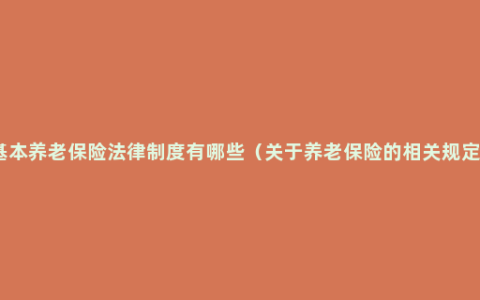 基本养老保险法律制度有哪些（关于养老保险的相关规定）