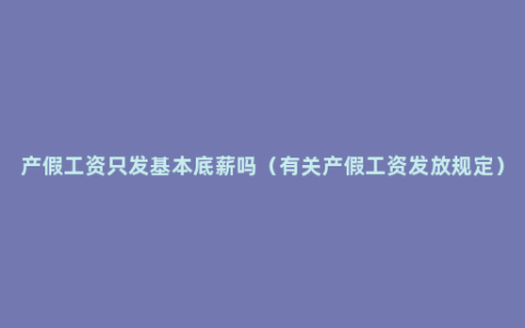 产假工资只发基本底薪吗（有关产假工资发放规定）