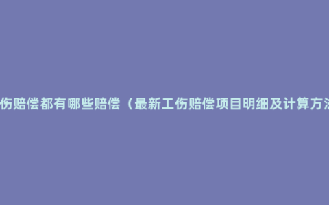 工伤赔偿都有哪些赔偿（最新工伤赔偿项目明细及计算方法）