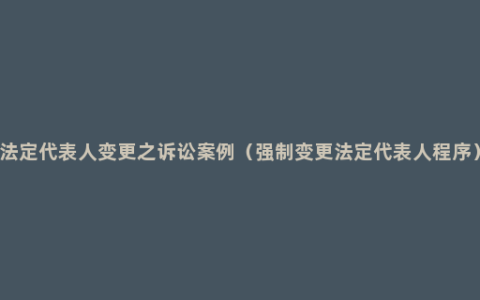 法定代表人变更之诉讼案例（强制变更法定代表人程序）