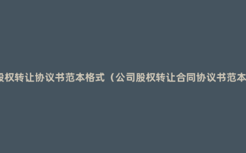 股权转让协议书范本格式（公司股权转让合同协议书范本）