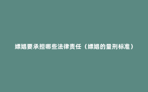 嫖娼要承担哪些法律责任（嫖娼的量刑标准）