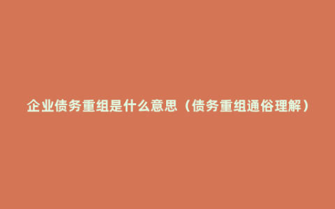 企业债务重组是什么意思（债务重组通俗理解）