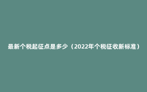 最新个税起征点是多少（2022年个税征收新标准）