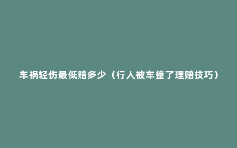 车祸轻伤最低赔多少（行人被车撞了理赔技巧）