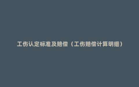 工伤认定标准及赔偿（工伤赔偿计算明细）