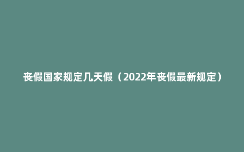 丧假国家规定几天假（2022年丧假最新规定）