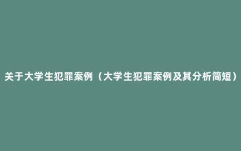 关于大学生犯罪案例（大学生犯罪案例及其分析简短）