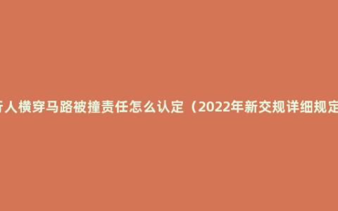 行人横穿马路被撞责任怎么认定（2022年新交规详细规定）