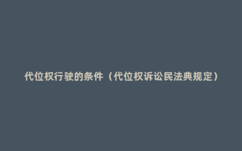 代位权行驶的条件（代位权诉讼民法典规定）