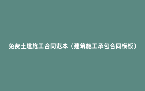 免费土建施工合同范本（建筑施工承包合同模板）