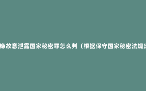 涉嫌故意泄露国家秘密罪怎么判（根据保守国家秘密法规定）