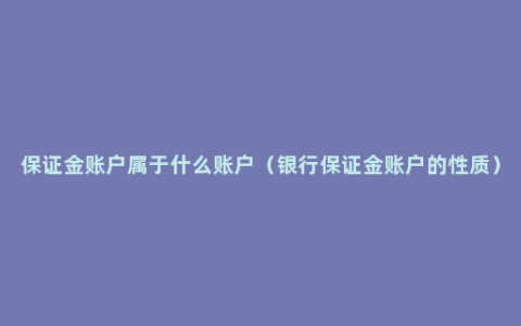 保证金账户属于什么账户（银行保证金账户的性质）