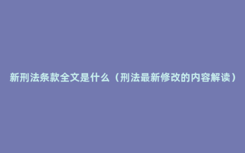 新刑法条款全文是什么（刑法最新修改的内容解读）