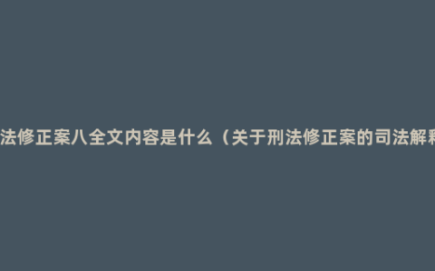 刑法修正案八全文内容是什么（关于刑法修正案的司法解释）