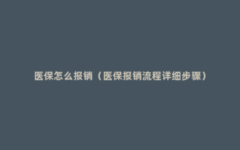 医保怎么报销（医保报销流程详细步骤）