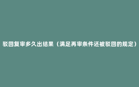 驳回复审多久出结果（满足再审条件还被驳回的规定）