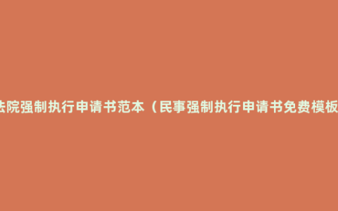 法院强制执行申请书范本（民事强制执行申请书免费模板）