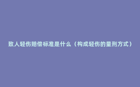 致人轻伤赔偿标准是什么（构成轻伤的量刑方式）