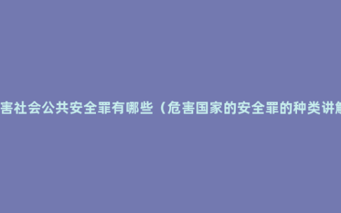 危害社会公共安全罪有哪些（危害国家的安全罪的种类讲解）