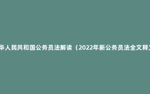 中华人民共和国公务员法解读（2022年新公务员法全文释义）