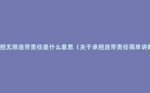 承担无限连带责任是什么意思（关于承担连带责任简单讲解）