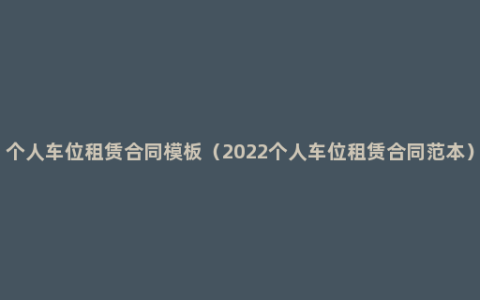 个人车位租赁合同模板（2022个人车位租赁合同范本）