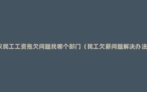 农民工工资拖欠问题找哪个部门（民工欠薪问题解决办法）