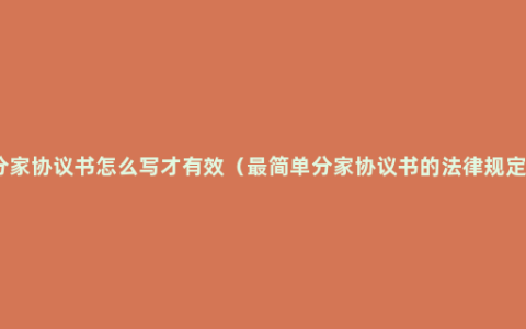 分家协议书怎么写才有效（最简单分家协议书的法律规定）