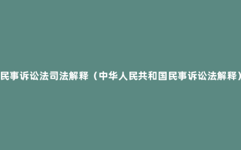 民事诉讼法司法解释（中华人民共和国民事诉讼法解释）