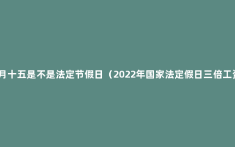 正月十五是不是法定节假日（2022年国家法定假日三倍工资）