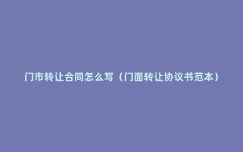 门市转让合同怎么写（门面转让协议书范本）