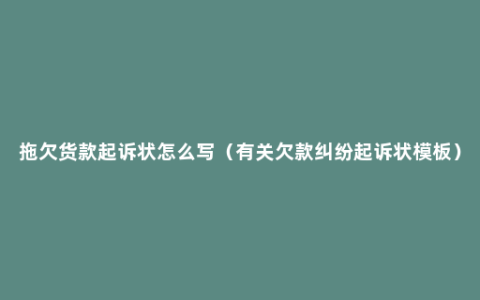 拖欠货款起诉状怎么写（有关欠款纠纷起诉状模板）