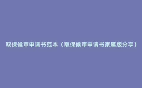 取保候审申请书范本（取保候审申请书家属版分享）