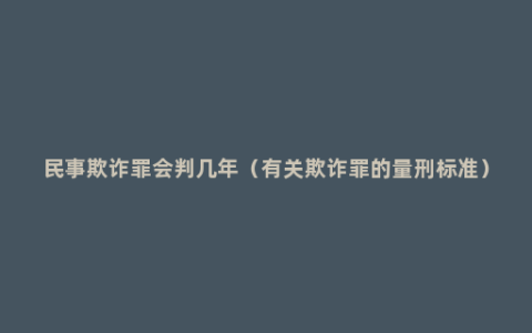 民事欺诈罪会判几年（有关欺诈罪的量刑标准）