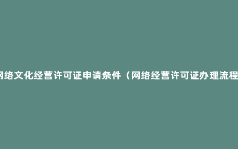 网络文化经营许可证申请条件（网络经营许可证办理流程）