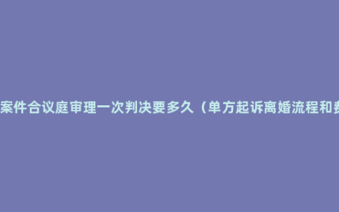 离婚案件合议庭审理一次判决要多久（单方起诉离婚流程和费用）