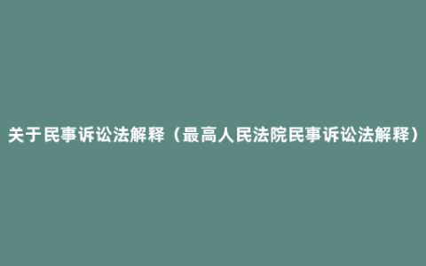 关于民事诉讼法解释（最高人民法院民事诉讼法解释）