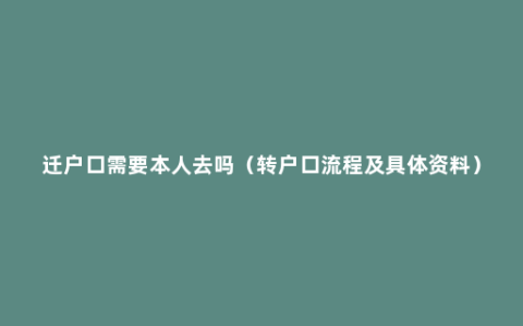 迁户口需要本人去吗（转户口流程及具体资料）