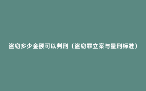 盗窃多少金额可以判刑（盗窃罪立案与量刑标准）