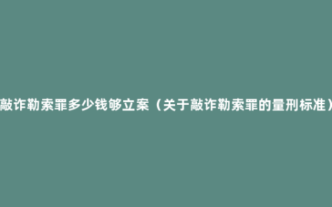 敲诈勒索罪多少钱够立案（关于敲诈勒索罪的量刑标准）