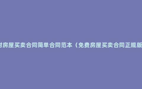 农村房屋买卖合同简单合同范本（免费房屋买卖合同正规版本）