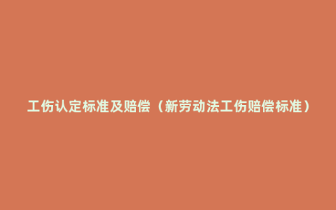 工伤认定标准及赔偿（新劳动法工伤赔偿标准）