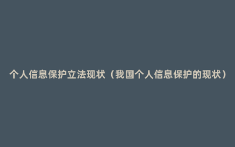 个人信息保护立法现状（我国个人信息保护的现状）