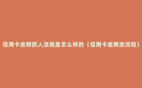 信用卡逾期抓人流程是怎么样的（信用卡逾期走流程）