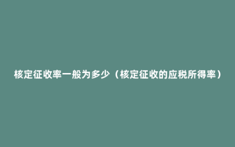 核定征收率一般为多少（核定征收的应税所得率）