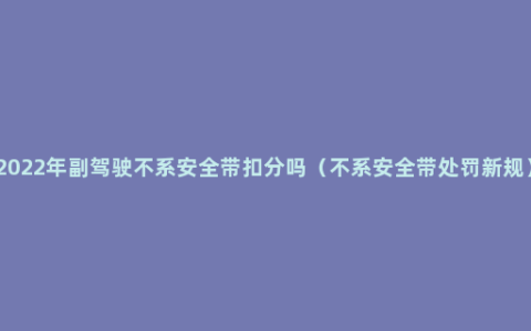 2022年副驾驶不系安全带扣分吗（不系安全带处罚新规）