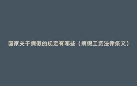 国家关于病假的规定有哪些（病假工资法律条文）